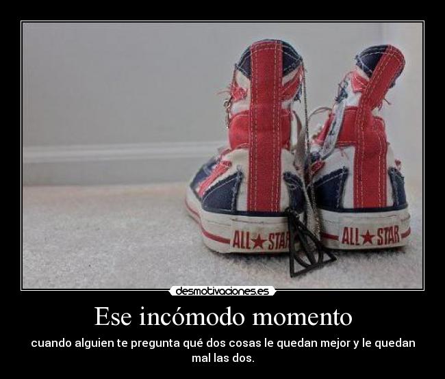 Ese incómodo momento - cuando alguien te pregunta qué dos cosas le quedan mejor y le quedan mal las dos.