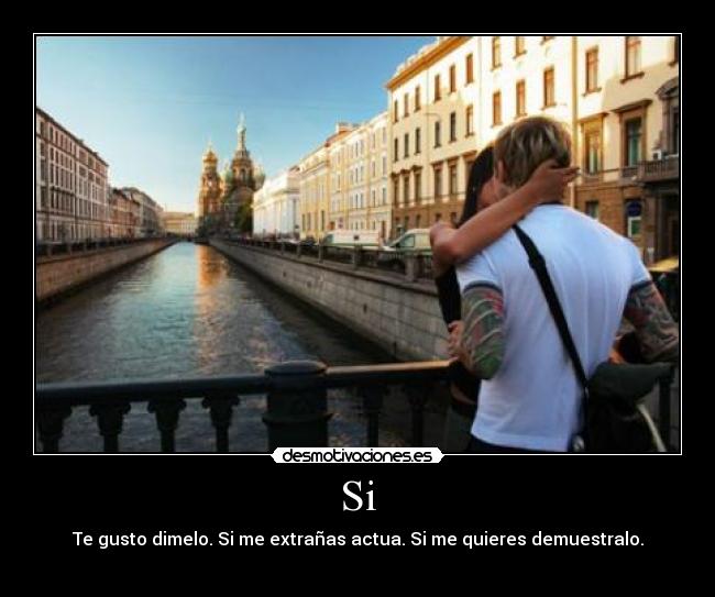 Si - Te gusto dimelo. Si me extrañas actua. Si me quieres demuestralo.
♥
