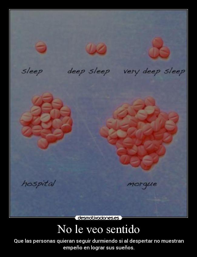 No le veo sentido - Que las personas quieran seguir durmiendo si al despertar no muestran
empeño en lograr sus sueños.