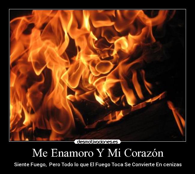 Me Enamoro Y Mi Corazón - Siente Fuego, Pero Todo lo que El Fuego Toca Se Convierte En cenizas