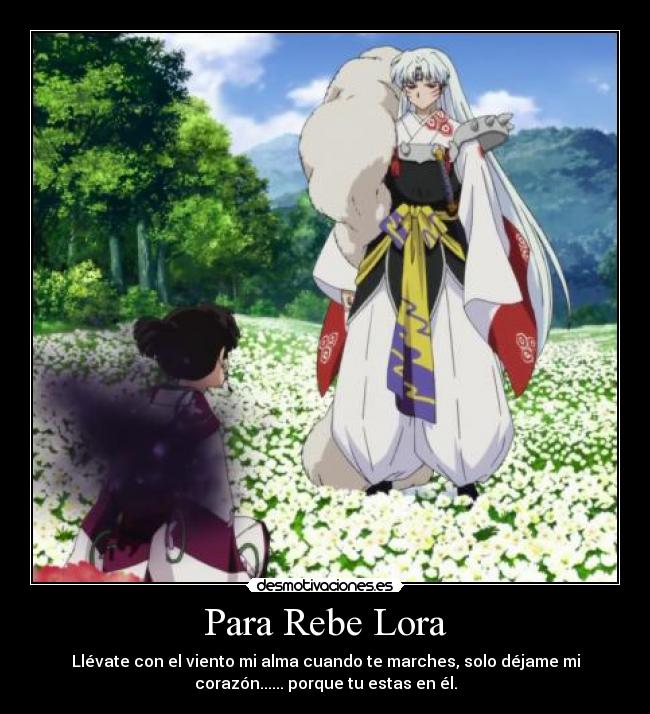 Para Rebe Lora - Llévate con el viento mi alma cuando te marches, solo déjame mi
corazón...... porque tu estas en él.