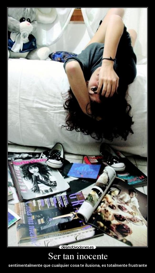 Ser tan inocente - sentimentalmente que cualquier cosa te ilusiona, es totalmente frustrante