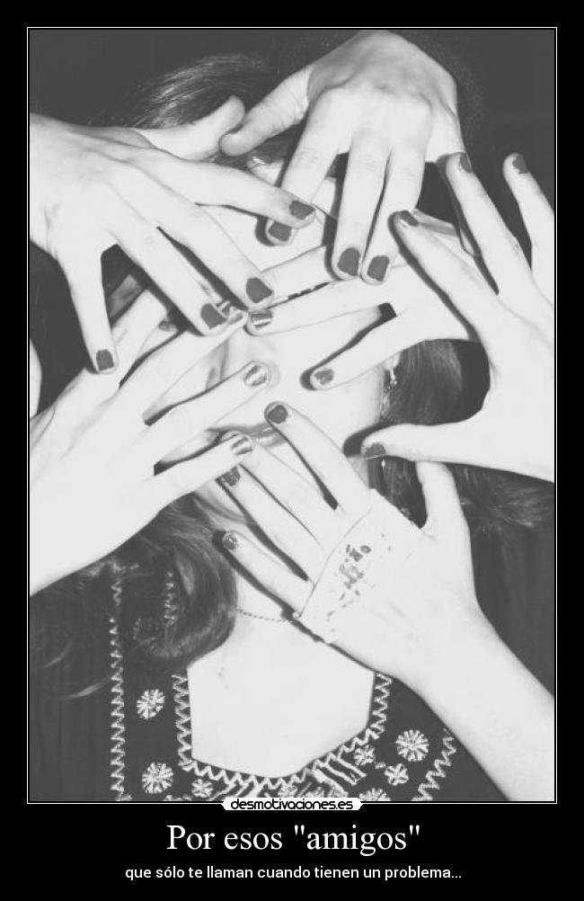 Por esos amigos - que sólo te llaman cuando tienen un problema...