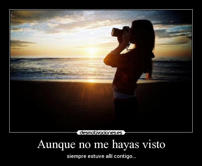 Aunque no me hayas visto - siempre estuve allí contigo...