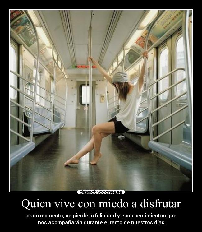 Quien vive con miedo a disfrutar - cada momento, se pierde la felicidad y esos sentimientos que
 nos acompañarán durante el resto de nuestros días.