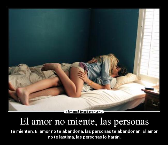 El amor no miente, las personas - Te mienten. El amor no te abandona, las personas te abandonan. El amor
no te lastima, las personas lo harán.