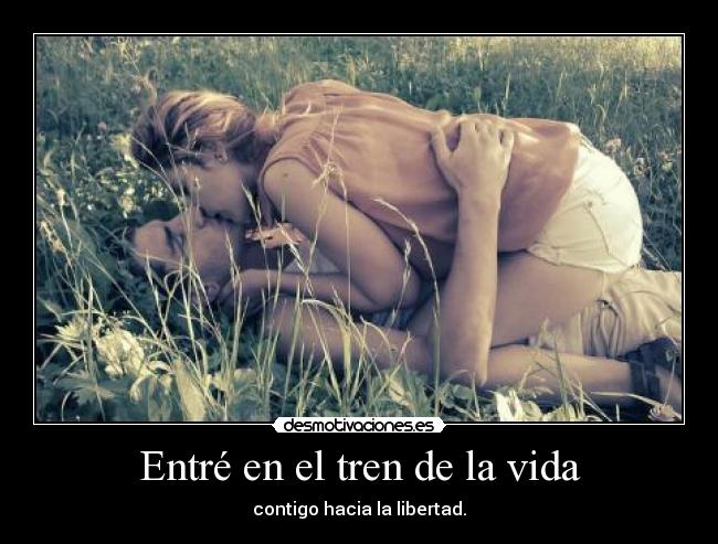 Entré en el tren de la vida - contigo hacia la libertad.