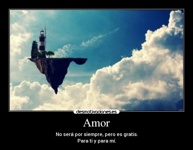 Amor - No será por siempre, pero es gratis.
Para ti y para mí.