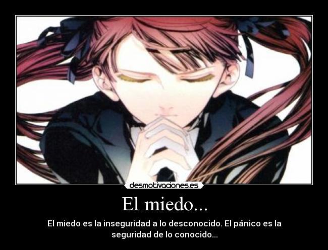 El miedo... - El miedo es la inseguridad a lo desconocido. El pánico es la seguridad de lo conocido...