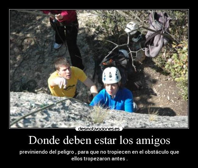 Donde deben estar los amigos - previniendo del peligro , para que no tropiecen en el obstáculo que
ellos tropezaron antes .