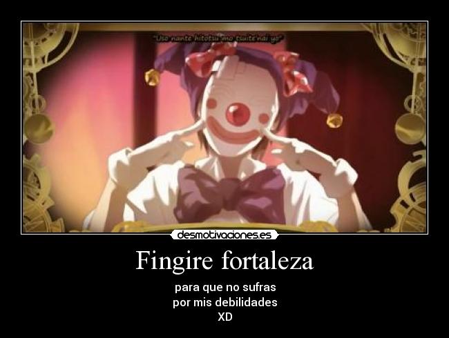 Fingire fortaleza - para que no sufras
por mis debilidades
XD
