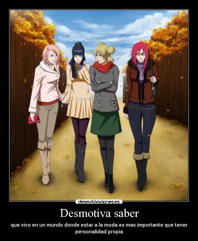 Desmotiva saber - que vivo en un mundo donde estar a la moda es mas importante que tener
personalidad propia