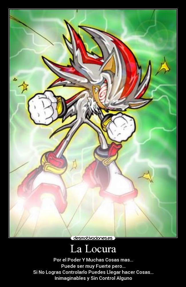 La Locura - Por el Poder Y Muchas Cosas mas...
Puede ser muy Fuerte pero...
Si No Logras Controlarlo Puedes Llegar hacer Cosas...
Inimaginables y Sin Control Alguno