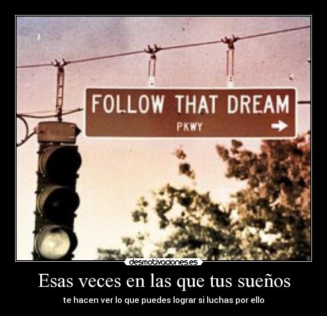 Esas veces en las que tus sueños - te hacen ver lo que puedes lograr si luchas por ello