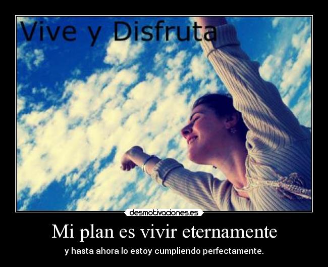 Mi plan es vivir eternamente - y hasta ahora lo estoy cumpliendo perfectamente.