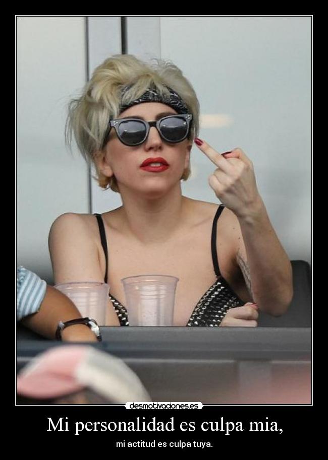 Mi personalidad es culpa mia, - mi actitud es culpa tuya.