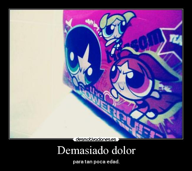 Demasiado dolor - para tan poca edad.