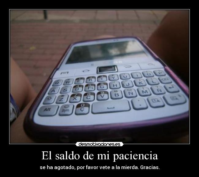 El saldo de mi paciencia - se ha agotado, por favor vete a la mierda. Gracias.