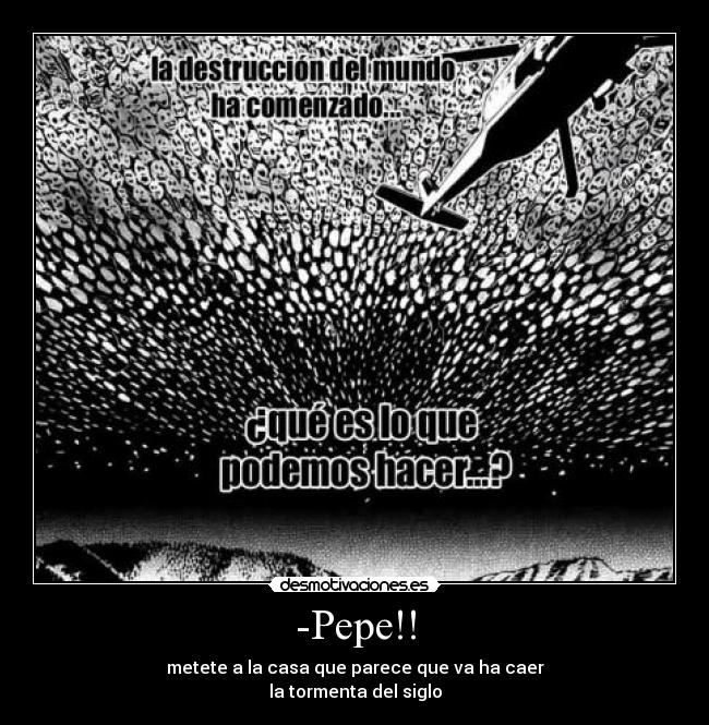 -Pepe!! - metete a la casa que parece que va ha caer
la tormenta del siglo