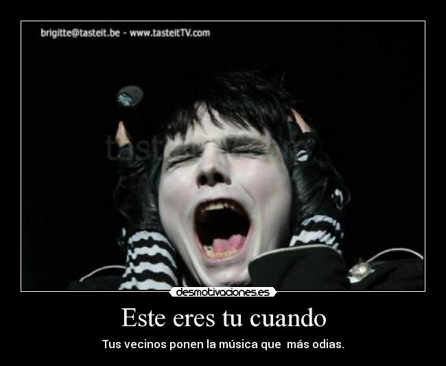 Este eres tu cuando - Tus vecinos ponen la música que  más odias.