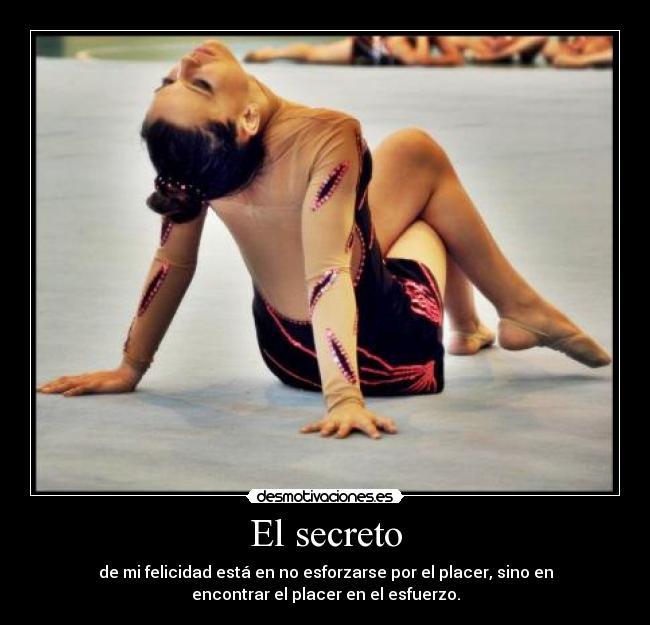 El secreto - de mi felicidad está en no esforzarse por el placer, sino en
encontrar el placer en el esfuerzo.