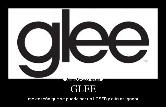 GLEE - me enseño que se puede ser un LOSER y aún asi ganar