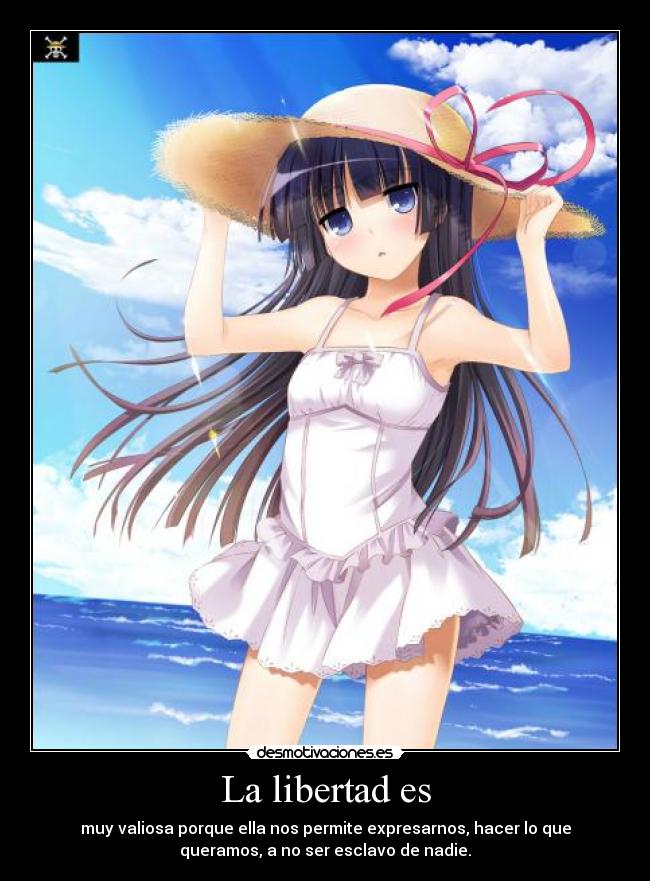 La libertad es - muy valiosa porque ella nos permite expresarnos, hacer lo que
queramos, a no ser esclavo de nadie.
