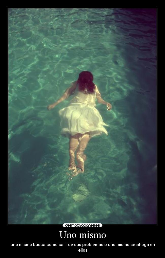 Uno mismo - uno mismo busca como salir de sus problemas o uno mismo se ahoga en ellos