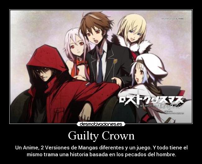 Guilty Crown - Un Anime, 2 Versiones de Mangas diferentes y un juego. Y todo tiene el
mismo trama una historia basada en los pecados del hombre.