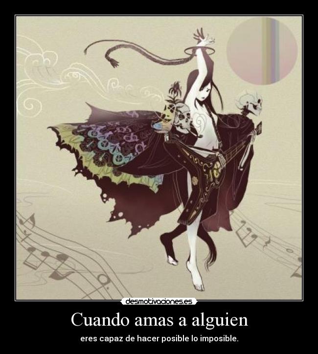 Cuando amas a alguien - eres capaz de hacer posible lo imposible.