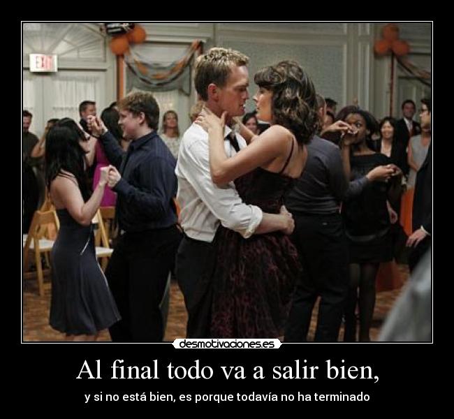 Al final todo va a salir bien, - y si no está bien, es porque todavía no ha terminado