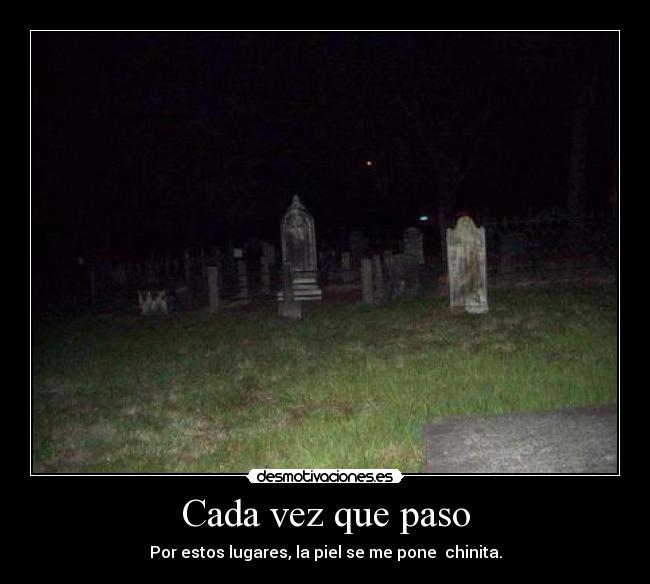 Cada vez que paso - Por estos lugares, la piel se me pone chinita.