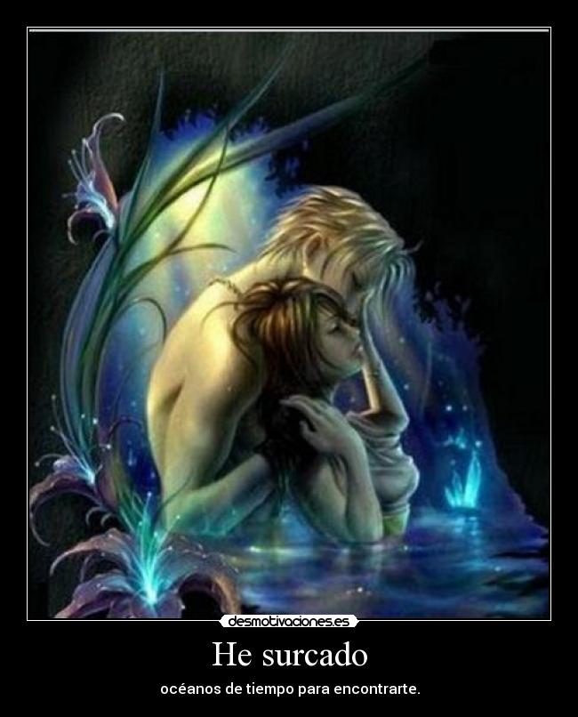 He surcado - océanos de tiempo para encontrarte.