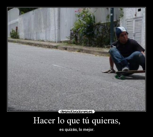 Hacer lo que tú quieras, - es quizás, lo mejor.