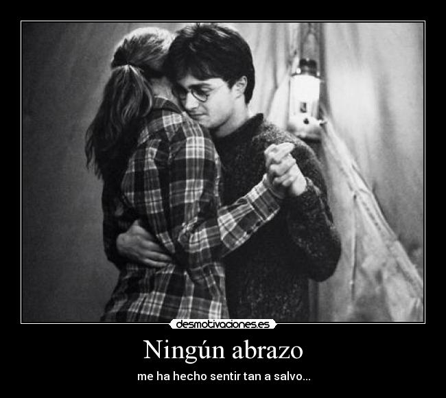 Ningún abrazo - me ha hecho sentir tan a salvo...