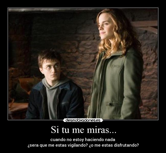 Si tu me miras... - cuando no estoy haciendo nada
¿sera que me estas vigilando? ¿o me estas disfrutando?
