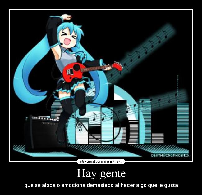 Hay gente - que se aloca o emociona demasiado al hacer algo que le gusta