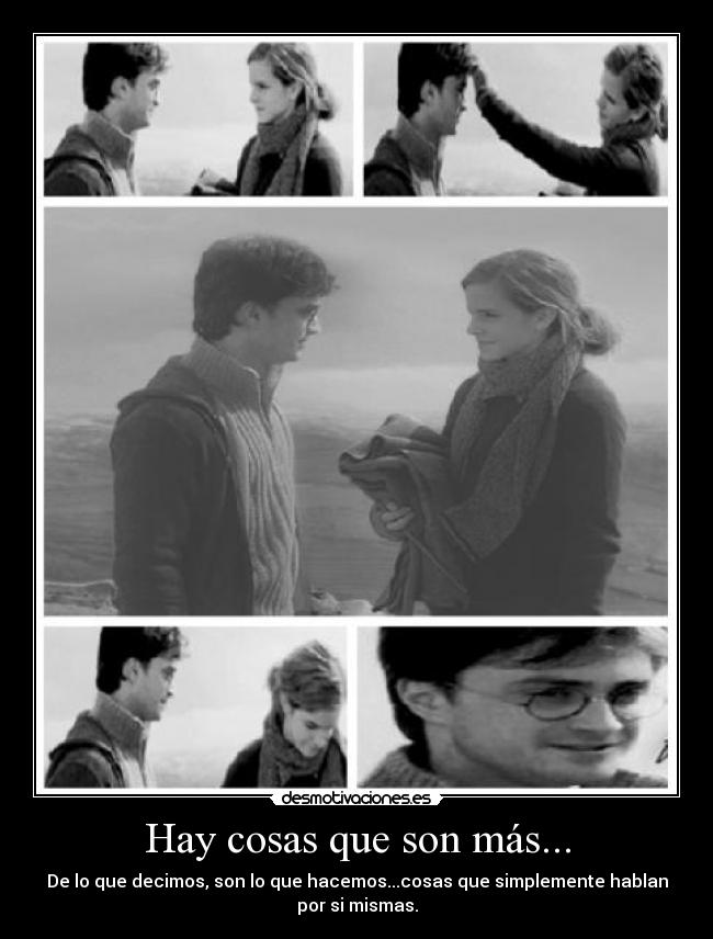 Hay cosas que son más... - De lo que decimos, son lo que hacemos...cosas que simplemente hablan
por si mismas.