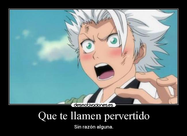 Que te llamen pervertido - Sin razón alguna.