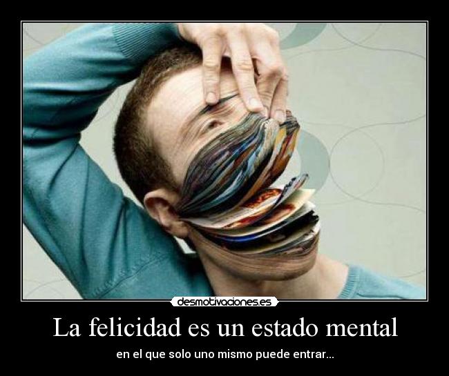 La felicidad es un estado mental - en el que solo uno mismo puede entrar...