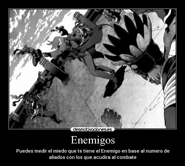 Enemigos - Puedes medir el miedo que te tiene el Enemigo en base al numero de
aliados con los que acudira al combate