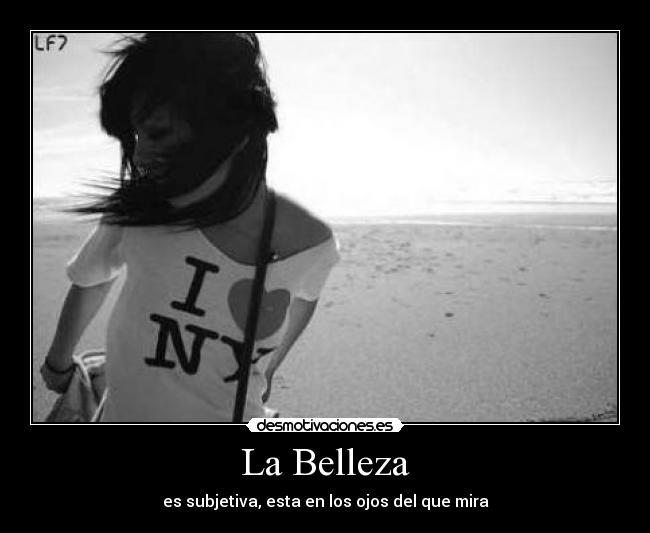 La Belleza - es subjetiva, esta en los ojos del que mira