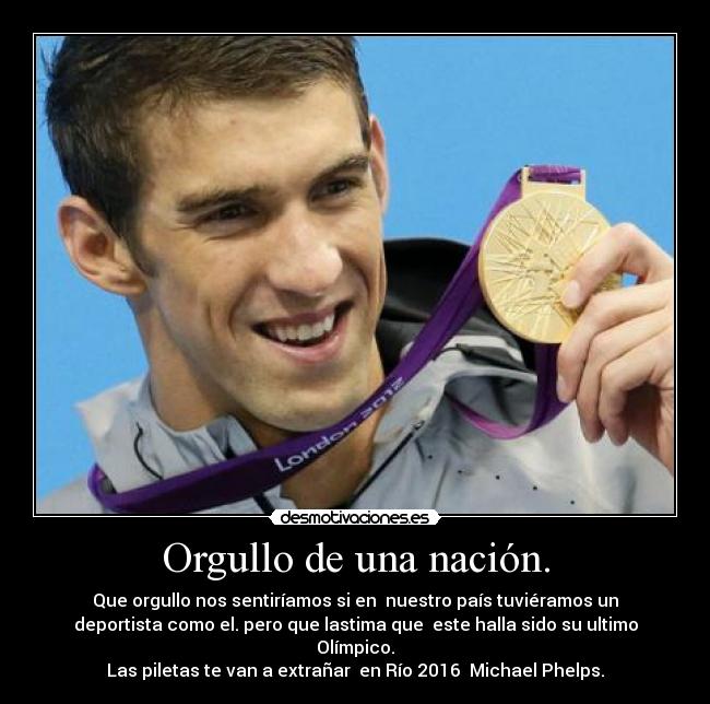 Orgullo de una nación. - Que orgullo nos sentiríamos si en nuestro país tuviéramos un
deportista como el. pero que lastima que este halla sido su ultimo
Olímpico.
Las piletas te van a extrañar en Río 2016 Michael Phelps.