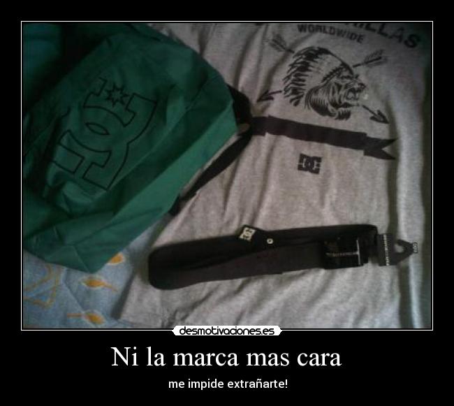 Ni la marca mas cara - me impide extrañarte!