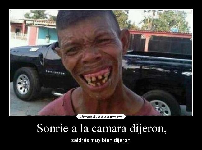 Sonrie a la camara dijeron, - saldrás muy bien dijeron.