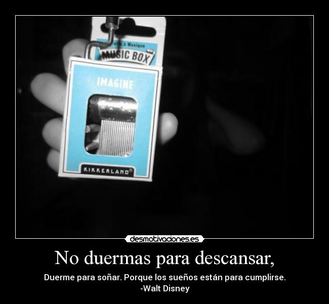 No duermas para descansar, - Duerme para soñar. Porque los sueños están para cumplirse.
-Walt Disney