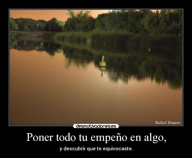 Poner todo tu empeño en algo, -