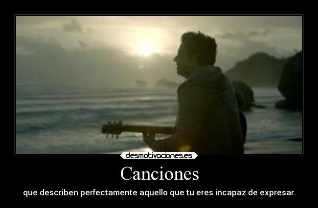 Canciones - que describen perfectamente aquello que tu eres incapaz de expresar.