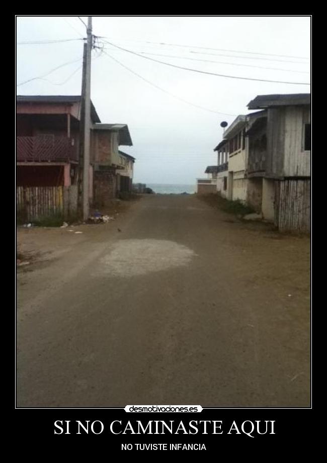 SI NO CAMINASTE AQUI - NO TUVISTE INFANCIA