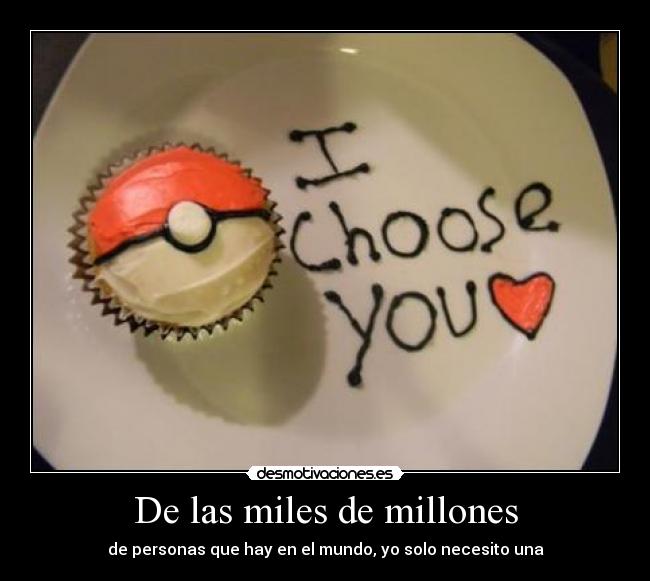 De las miles de millones - de personas que hay en el mundo, yo solo necesito una